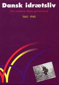 Dansk idrætsliv. Bind 1 : Den moderne idræts gennembrud : 1860-1940