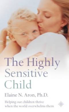 The highly sensitive child : helping our children thrive when the world overwhelms