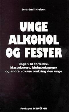 Unge, alkohol og fester : bogen til forældre, klasselærere, klubpædagoger og andre voksne omkring den unge