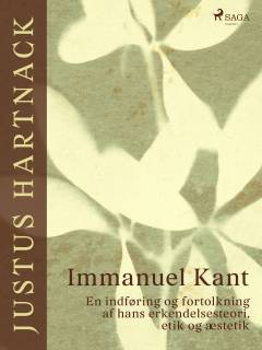 Immanuel Kant : en indføring og fortolkning af hans erkendelsesteori, etik og æstetik