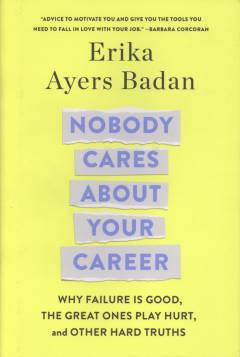 Nobody cares about your career : why failure is good, the great ones play hurt, and other hard truths