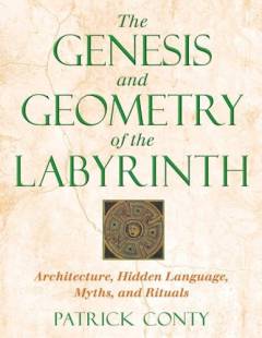 The genesis and geometry of the labyrinth : architecture, hidden language, myths, and rituals