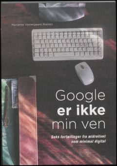 Google er ikke min ven : seks fortællinger fra ældrelivet som minimal digital