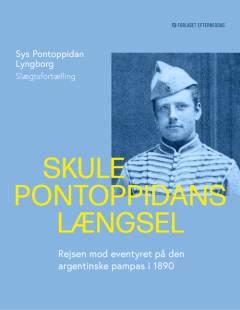 Skule Pontoppidans længsel : rejsen mod eventyret på den argentinske pampas i 1890 : slægtsfortælling
