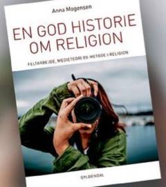 En god historie om religion : feltarbejde, medieteori og metode i religion