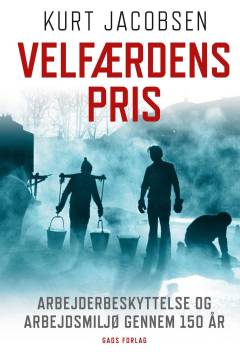 Velfærdens pris : arbejderbeskyttelse og arbejdsmiljø gennem 150 år