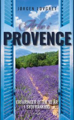 At bo i Provence : erfaringer efter 10 år i Sydfrankrig