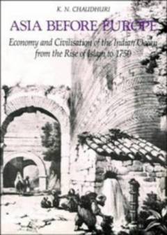 Asia before Europe : Economy and civilisation of the Indian Ocean from the rice of Islam to 1750