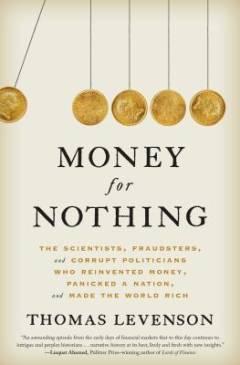Money for nothing : the scientists, fraudsters, and corrupt politicians who reinvented money, panicked a nation, and made the world rich