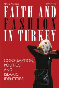 Faith and fashion in Turkey : consumption, politics and Islamic identities