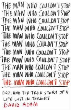 The man who couldn't stop : OCD and the true story of a life in thought