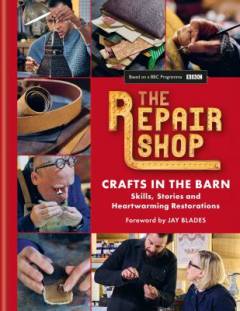 The Repair Shop - crafts in the barn : skills, stories and heartwarming restorations