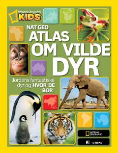 Nat geo atlas om vilde dyr : jordens fantastiske dyr og hvor de bor