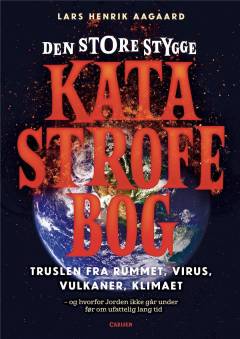 Den store stygge katastrofebog : truslerne fra rummet, virus, vulkaner, klima og robotter - og hvorfor Jorden ikke går under før om ufattelig lang tid