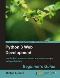 Python 3 web development : beginner's guide : use Python to create, theme, and deploy unique web applications