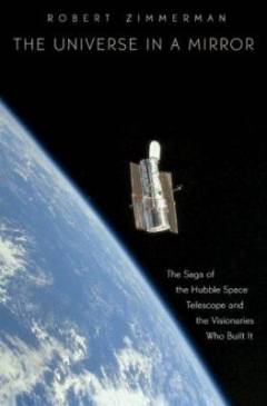 The universe in a mirror : the saga of the Hubble Telescope and the visionaries who built it
