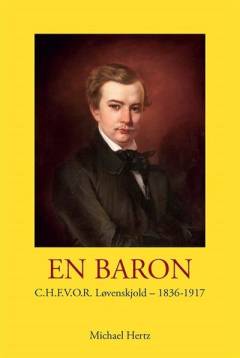En baron : C.H.F.V.O.R. Løvenskjold - 1836-1917 : aristokrat, opfinder og socialist : et lærestykke i magtesløshed