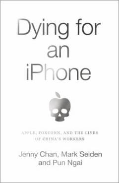Dying for an iPhone : Apple, Foxconn and the lives of China's workers