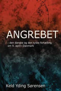 Angrebet : den danske og den tyske fortælling om 9. april 1940 i Danmark