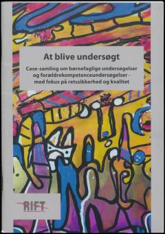 At blive undersøgt : case-samling om børnefaglige undersøgelser og forældrekompetenceundersøgelser - med fokus på retssikkerhed og kvalitet