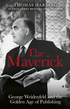 The maverick : George Weidenfeld and the golden age of publishing