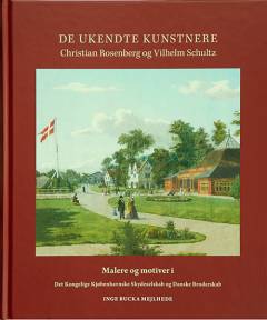 De ukendte kunstnere Christian Rosenberg og Vilhelm Schultz : malere og motiver i Det Kongelige Kjøbenhavnske Skydeselskab og Danske Broderskab