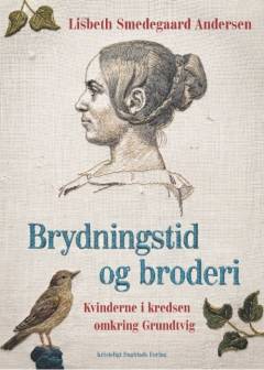 Brydningstid og broderier : kvinder i kredsen omkring Grundtvig
