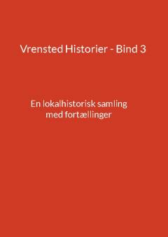 Vrensted historier : en lokalhistorisk samling med fortællinger. Bind 3
