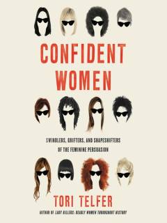 Confident women : swindlers, grifters, and shapeshifters of the feminine persuasion
