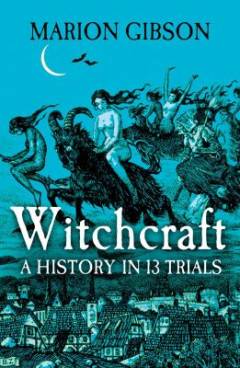 Witchcraft : a history in thirteen trials