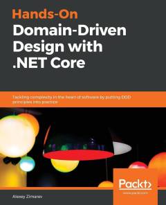 Hands-on domain-driven design with .NET Core : tackling complexity in the heart of software by putting DDD principles into practice