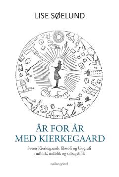 År for år med Kierkegaard : Søren Kierkegaards filosofi og biografi i udblik, indblik og tilbageblik