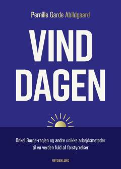 Vind dagen : Onkel Børge-reglen og andre unikke arbejdsmetoder til en verden fuld af forstyrrelser