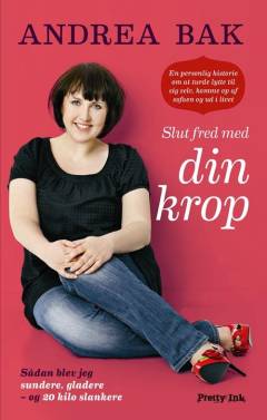 Slut fred med din krop : sådan blev jeg sundere, gladere - og 20 kilo slankere : en personlig historie om at turde lytte til sig selv, komme op af sofaen og ud i livet
