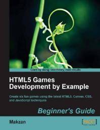 HTML5 games development by example : beginner's guide : create six fun games using the latest HTML5, Canvas, CSS, and JavaScript techniques