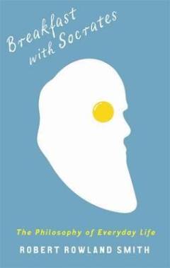 Breakfast with Socrates : an extraordinary (philosophical) journey through your ordinary day
