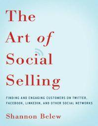 The art of social selling : finding and engaging customers on Twitter, Facebook, LinkedIn, and other social networks