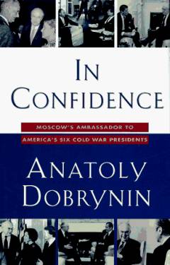 In confidence : Moscow's ambassador to America's six cold war presidents (1962-1986)
