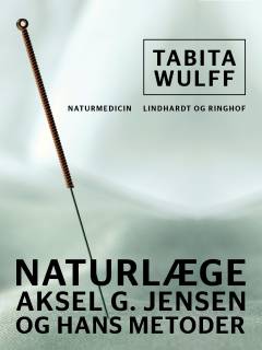 Naturlæge Aksel G. Jensen og hans metoder : bogen om radioni, magnetisme, ernæringslære, akupunktur og urteterapi