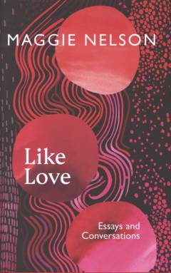 Like love : essays and conversations