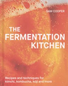 The fermentation kitchen : recipes and techniques for kimchi, kombucha, kōji and more