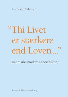 "Thi Livet er stærkere end Loven" : Danmarks moderne aborthistorie