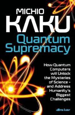 Quantum supremacy : how quantum computers will unlock the mysteries of science - and address humanity's biggest challenges