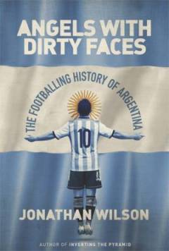 Angels with dirty faces : the footballing history of Argentina