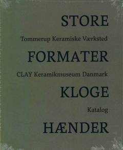 Store formater, kloge hænder : Tommerup Keramiske Værksted, CLAY Keramikmuseum Danmark : katalog
