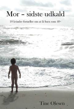 Mor - sidste udkald : 10 kvinder fortæller om at få barn som 40+