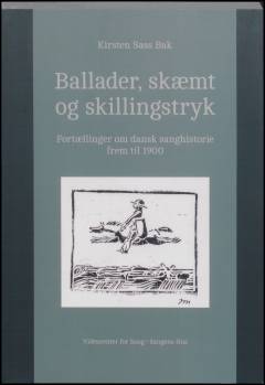 Ballader, skæmt og skillingstryk : fortællinger om dansk sanghistorie frem til 1900