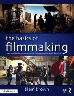 The basics of filmmaking : screenwriting, producing, directing, cinematography, audio & editing