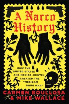 A narco history : how the United States and Mexico jointly created the "Mexican drug war"