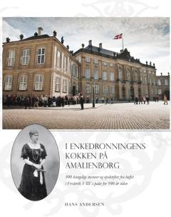 I enkedronningens køkken på Amalienborg : 300 kongelige menuer og opskrifter fra hoffet i Frederik VIII's palæ for 100 år siden